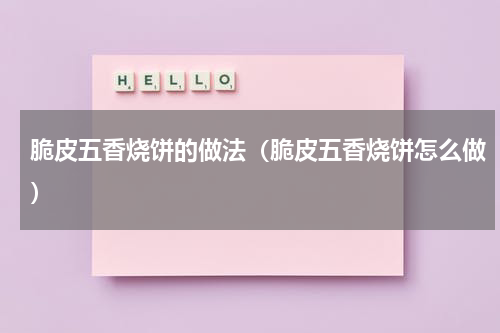 脆皮五香烧饼的做法（脆皮五香烧饼怎么做）