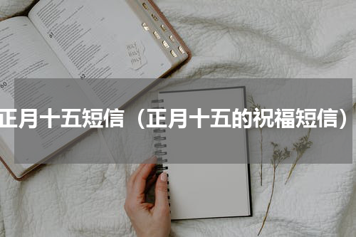 正月十五短信（正月十五的祝福短信）