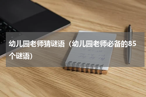 幼儿园老师猜谜语（幼儿园老师必备的85个谜语）