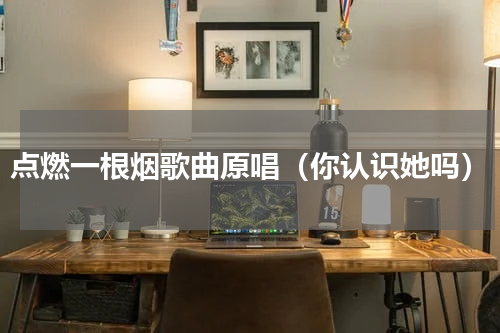点燃一根烟歌曲原唱（你认识她吗）