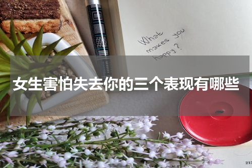 女生害怕失去你的三个表现有哪些