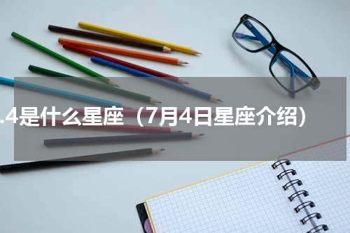 7.4是什么星座（7月4日星座介绍）