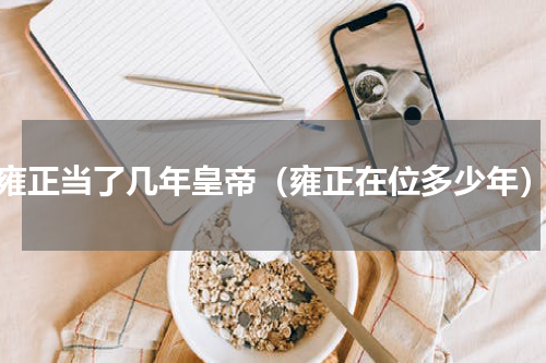 雍正当了几年皇帝（雍正在位多少年）