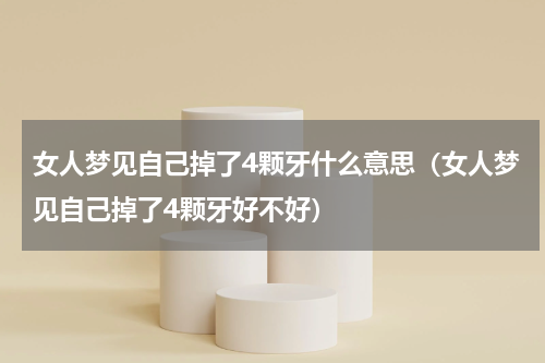 女人梦见自己掉了4颗牙什么意思（女人梦见自己掉了4颗牙好不好）