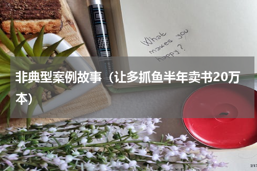 非典型案例故事（让多抓鱼半年卖书20万本）