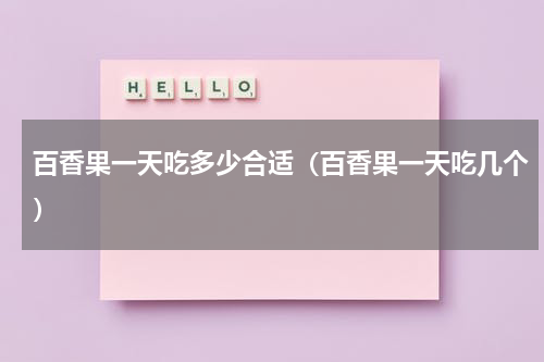百香果一天吃多少合适（百香果一天吃几个）