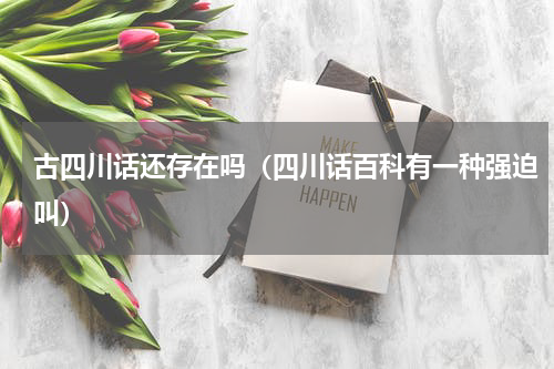 古四川话还存在吗（四川话百科有一种强迫叫）