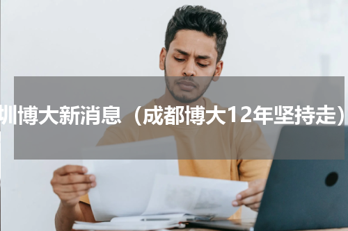 深圳博大新消息（成都博大12年坚持走）