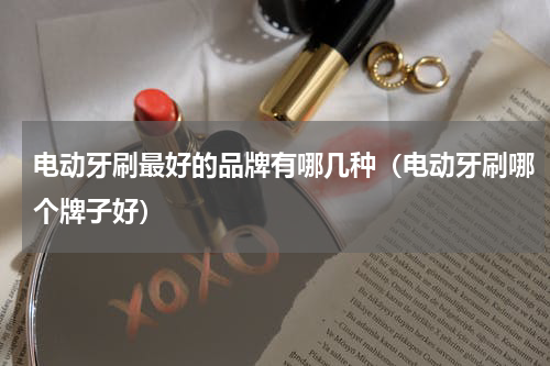 电动牙刷最好的品牌有哪几种（电动牙刷哪个牌子好）