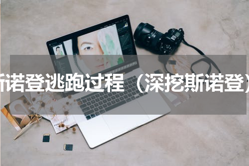 斯诺登逃跑过程（深挖斯诺登）