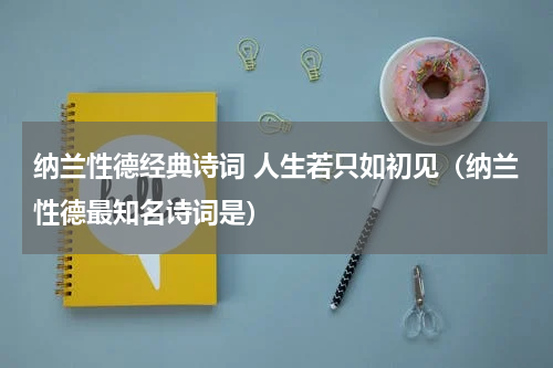 纳兰性德经典诗词 人生若只如初见（纳兰性德最知名诗词是）