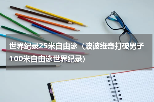 世界纪录25米自由泳（波波维奇打破男子100米自由泳世界纪录）