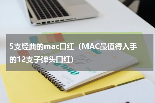 5支经典的mac口红（MAC最值得入手的12支子弹头口红）