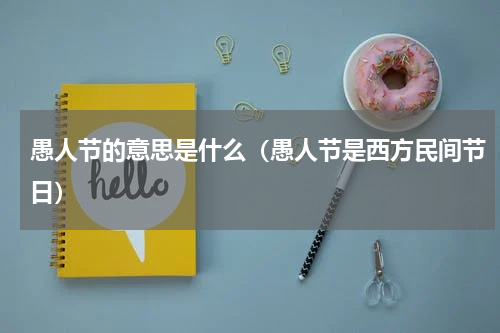 愚人节的意思是什么（愚人节是西方民间节日）