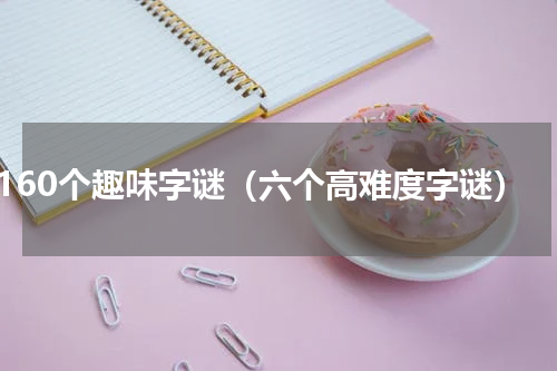 160个趣味字谜（六个高难度字谜）
