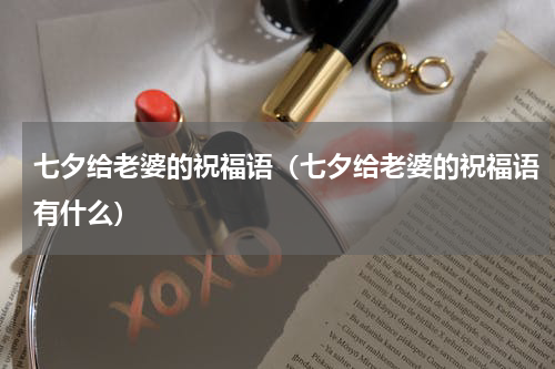 七夕给老婆的祝福语（七夕给老婆的祝福语有什么）