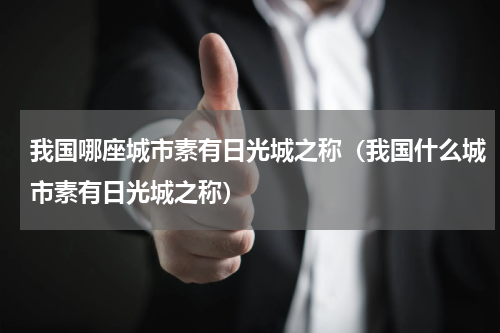 我国哪座城市素有日光城之称（我国什么城市素有日光城之称）