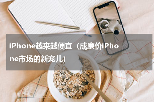iPhone越来越便宜（成廉价iPhone市场的新宠儿）