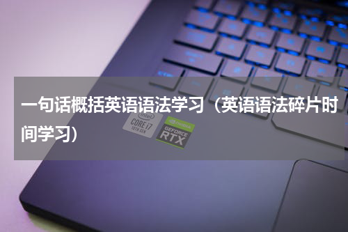 一句话概括英语语法学习（英语语法碎片时间学习）
