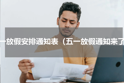 五一放假安排通知表（五一放假通知来了）