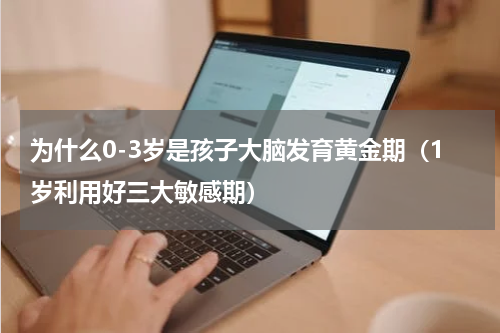 为什么0-3岁是孩子大脑发育黄金期（1岁利用好三大敏感期）