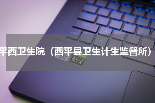 平西卫生院（西平县卫生计生监督所）