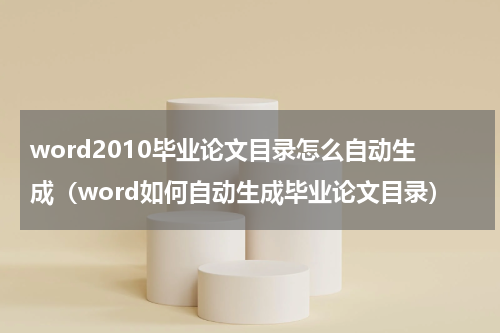 word2010毕业论文目录怎么自动生成（word如何自动生成毕业论文目录）