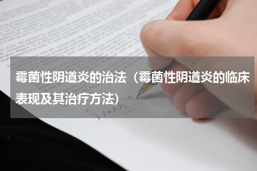 霉菌性阴道炎的治法（霉菌性阴道炎的临床表现及其治疗方法）