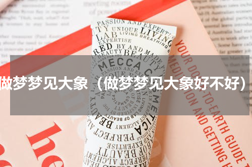 做梦梦见大象（做梦梦见大象好不好）