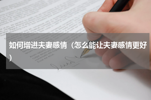 如何增进夫妻感情（怎么能让夫妻感情更好）
