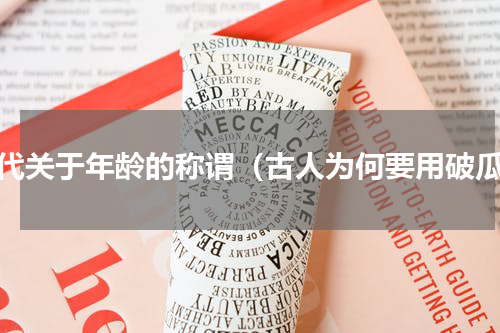 古代关于年龄的称谓（古人为何要用破瓜）