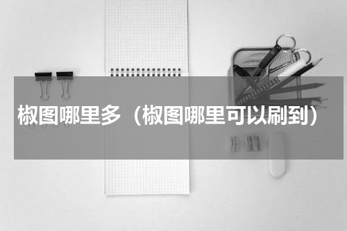 椒图哪里多（椒图哪里可以刷到）