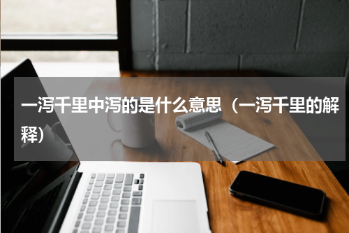 一泻千里中泻的是什么意思（一泻千里的解释）