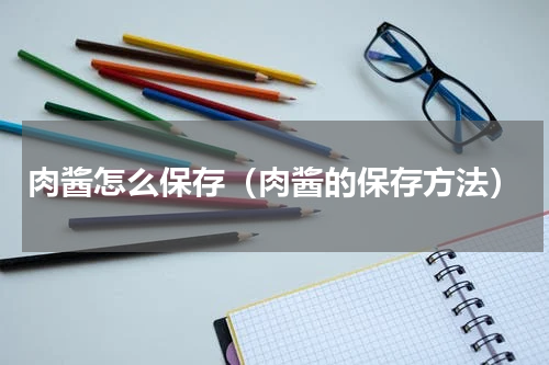 肉酱怎么保存（肉酱的保存方法）