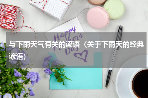 与下雨天气有关的谚语（关于下雨天的经典谚语）