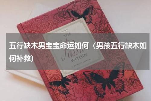 五行缺木男宝宝命运如何（男孩五行缺木如何补救）