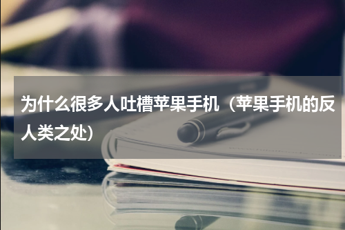 为什么很多人吐槽苹果手机（苹果手机的反人类之处）