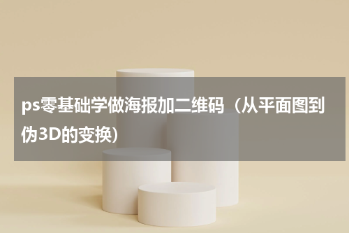 ps零基础学做海报加二维码（从平面图到伪3D的变换）