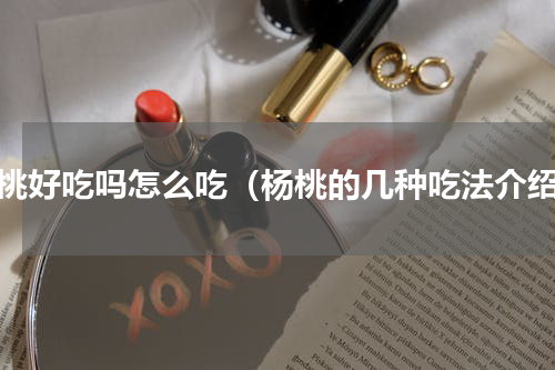 杨桃好吃吗怎么吃（杨桃的几种吃法介绍）
