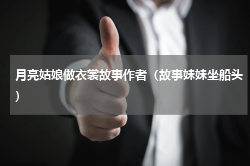 月亮姑娘做衣裳故事作者（故事妹妹坐船头）