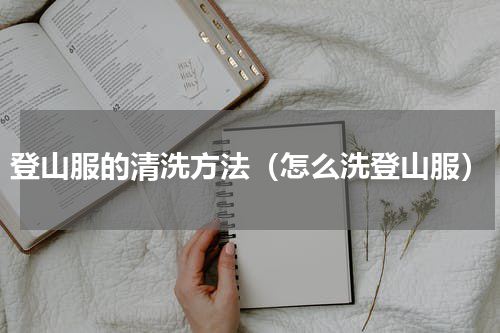 登山服的清洗方法（怎么洗登山服）