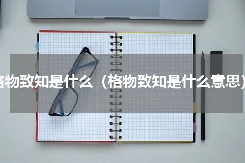 格物致知是什么（格物致知是什么意思）