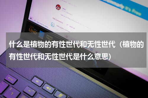 什么是植物的有性世代和无性世代（植物的有性世代和无性世代是什么意思）