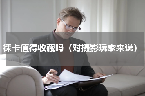 徕卡值得收藏吗（对摄影玩家来说）