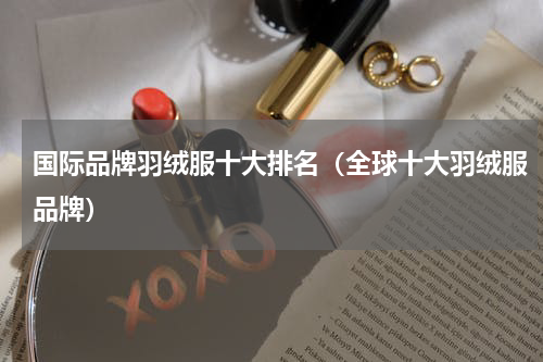 国际品牌羽绒服十大排名（全球十大羽绒服品牌）