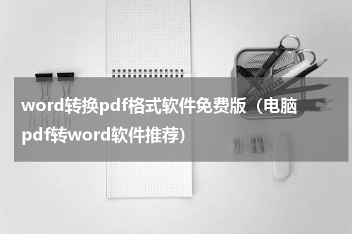 word转换pdf格式软件免费版（电脑pdf转word软件推荐）