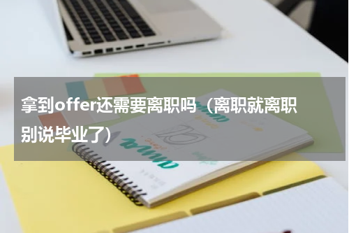 拿到offer还需要离职吗（离职就离职别说毕业了）