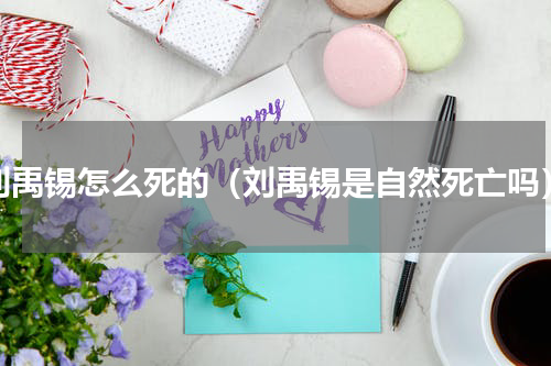 刘禹锡怎么死的（刘禹锡是自然死亡吗）