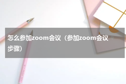 怎么参加zoom会议（参加zoom会议步骤）