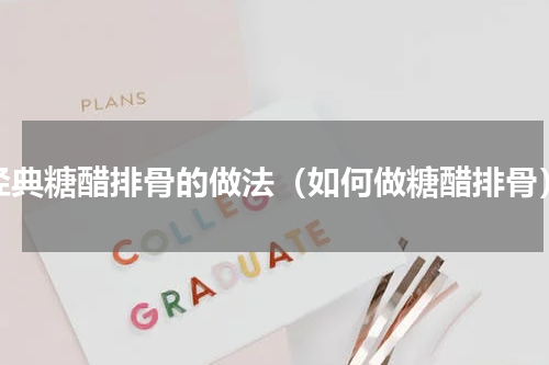 经典糖醋排骨的做法（如何做糖醋排骨）